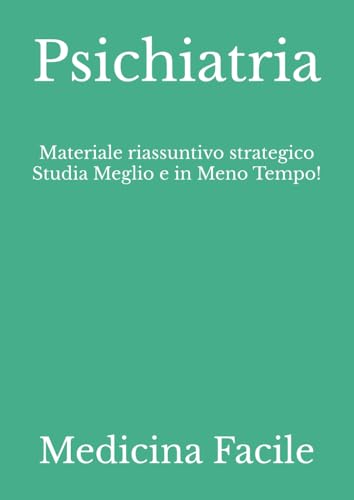 Psichiatria: Materiale riassuntivo strategico Studia Meglio e in Meno Tempo!