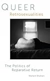 Queer Retrosexualities: The Politics of Reparative Return