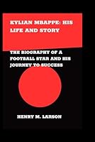 KYLIAN MBAPPE: HIS LIFE AND STORY: THE BIOGRAPHY OF A FOOTBALL STAR AND HIS JOURNEY TO SUCCESS B0F5W1GS4S Book Cover