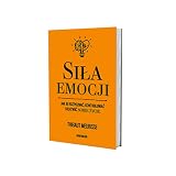 SIŁA EMOCJI. JAK JE ROZPOZNAĆ, KONTROLOWAĆ: Jak je rozpoznać, kontrolować i ułatwić sobie życie