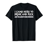 Funny I Came Here To Drink And Fuck Tee Shirt