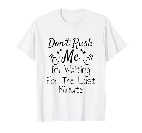 Don't Rush Me, I'm Waiting For The last Minute Funny Saying T-Shirt