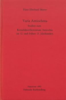 Varia Antiochena: Studien Zum Kreuzfahrerfurstentum Antiochia Im 12. Und Fruhen 13. Jahrhundert