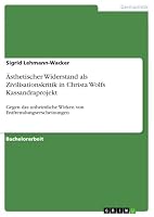 Ästhetischer Widerstand als Zivilisationskritik in Christa Wolfs Kassandraprojekt: Gegen das unheimliche Wirken von Entfremdungserscheinungen 3668061092 Book Cover