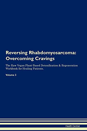 Reversing Rhabdomyosarcoma: Overcoming Cravings The Raw Vegan Plant-Based Detoxification & Regeneration Workbook for Healing Patients. Volume 3