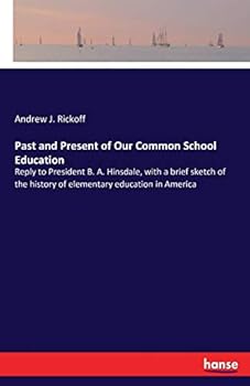 Paperback Past and Present of Our Common School Education: Reply to President B. A. Hinsdale, with a brief sketch of the history of elementary education in Amer Book