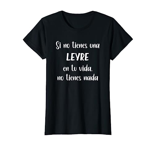 Mujer Si no tienes una Leyre en tu vida, no tienes Leyre Camiseta