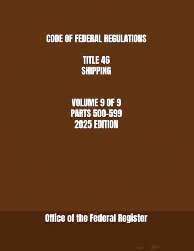 CODE OF FEDERAL REGULATIONS TITLE 46 SHIPPING VOLUME 9 OF 9 PARTS 500-599 2025 EDITION
