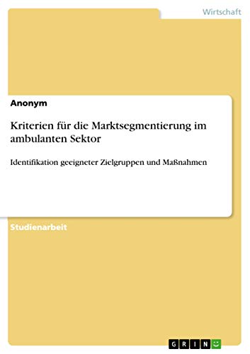 Kriterien für die Marktsegmentierung im ambulanten Sektor: Identifikation geeigneter Zielgruppen und Maßnahmen (German Edition)