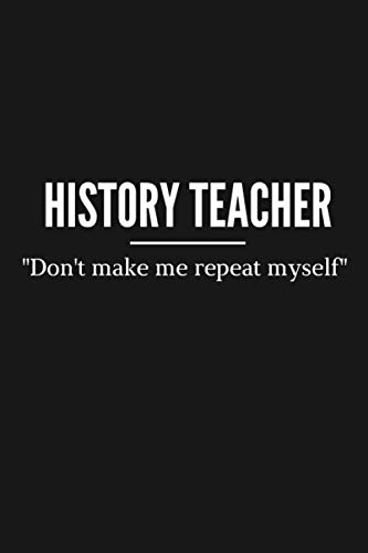 Funny Don't Make Me Repeat Myself History Teacher Notebook and Gift: Journal notebook and history teacher appreciation gift