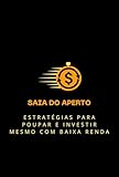 Saia do Aperto: Estratégias para Poupar e Investir Mesmo com Baixa Renda (Portuguese Edition)