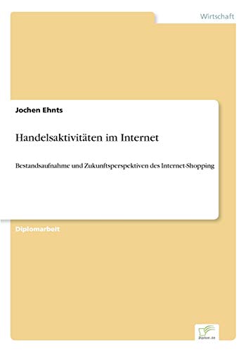 Handelsaktivitäten im Internet: Bestandsaufnahme und Zukunftsperspektiven des Internet-Shopping (German Edition)