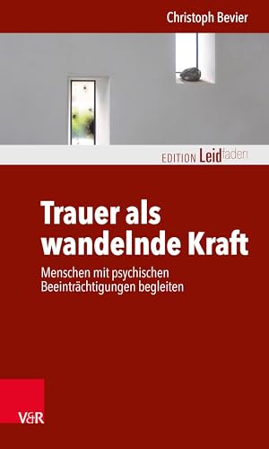 Trauer als wandelnde Kraft: Menschen mit psychischen Beeinträchtigungen begleiten (Edition Leidfaden – Begleiten bei Krisen, Leid, Trauer)