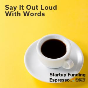 Startup Funding Espresso – Say It Out Loud With Words