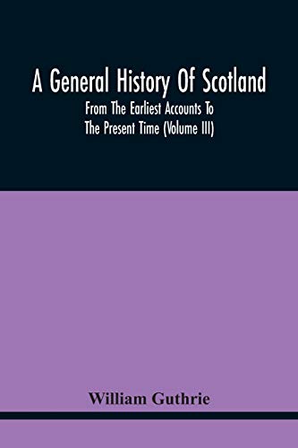 A General History Of Scotland: From The Earliest Accounts To The Present Time (Volume Iii)