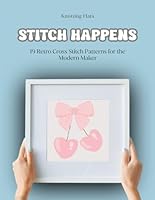 Stitch Happens / 19 Retro Inspired Cross Stitch Patterns for the Modern Maker: Mid-century Inspired Designs with a Modern Twist / Bold, Whimsical, Colorful Crafts for Beginners and Beyond B0F635DB1W Book Cover