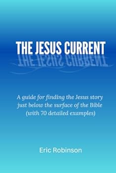 Paperback The Jesus Current: A guide for finding the Jesus story just below the surface of the Bible (with 70 detailed examples) Book