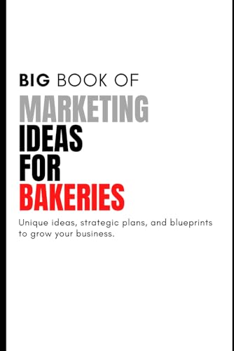 The Big Book of Unique Marketing Ideas For Bakeries: 10 Unique Ideas, Strategic Plans, and Marketing Blueprint