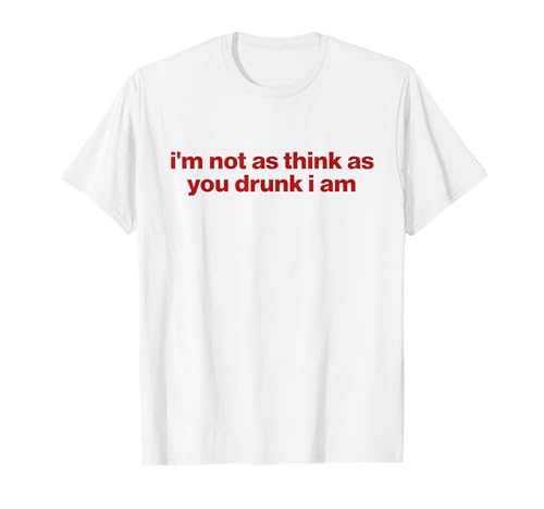 i'm not as think as you drunk i am Maglietta