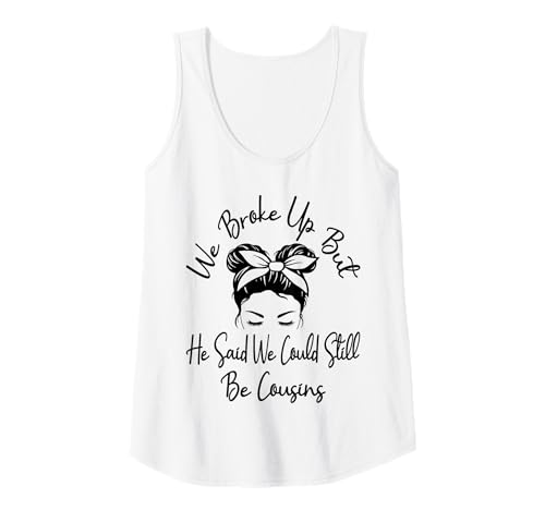 Womens We Broke Up But He Said We Could Still Be Cousins Funny Tank Top