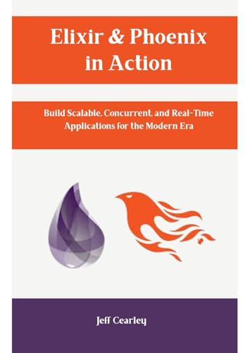 Elixir & Phoenix in Action: Build Scalable, Concurrent, and Real-Time Applications for the Modern Era