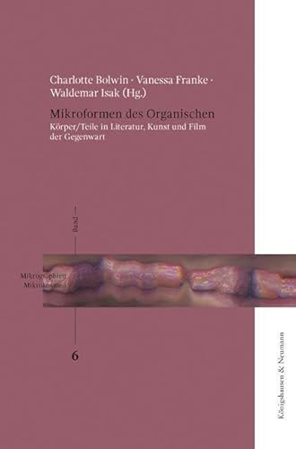 Mikroformen des Organischen: Körper/Teile in Literatur, Kunst und Film der Gegenwart (Mikrographien / Mikrokosmen)