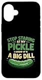 Stop Staring At My Pickle I Know It's A Big Dill