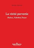 La vérité pervertie: Balzac, Nabokov, Troyat