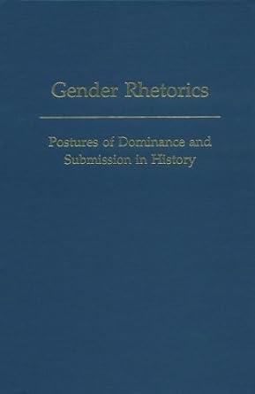 Gender Rhetorics: Postures of Dominance and Submission in History: v ...
