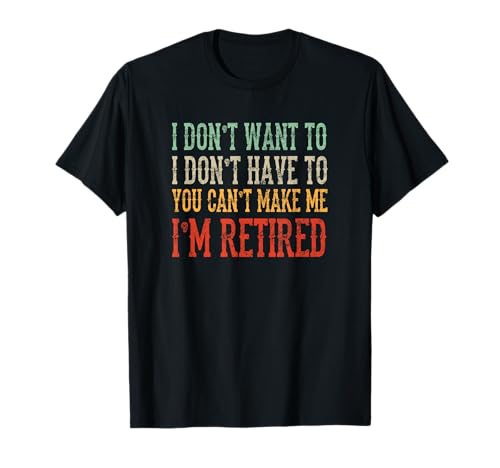 I Dont Want To I Dont Have To Im Retired 2020 Camicia Maglietta