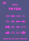 SIMPLY. Physik: Wissen auf den Punkt gebracht. Physik für Anfänger*innen. Visuelles Nachschlagewerk mit über 90 Konzepten und Grundideen der Physik