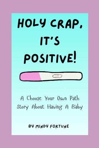 Holy Crap, It's Positive!: A Choose Your Own Path Book About Having A Baby