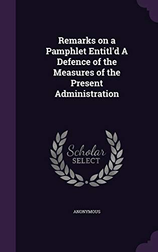 Remarks on a Pamphlet Entitl'd A Defence of the Measures of the Present Administration