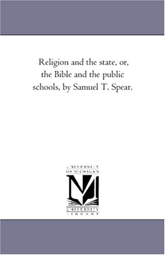 Religion and the State, or, the Bible and the Public Schools, by Samuel T. Spear.