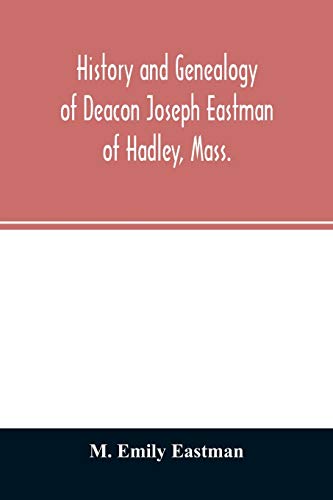 History and genealogy of Deacon Joseph Eastman of Hadley, Mass.: grandson of Roger Eastman of Salisbury, Mass
