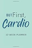 But First, Cardio 12 Week Planner: A Daily Activity and Fitness Tracker Planners for Womens Cardio Training at Weight Loss & Diet Plans, Record How to Plan a Workout with Mint Green Cover Design