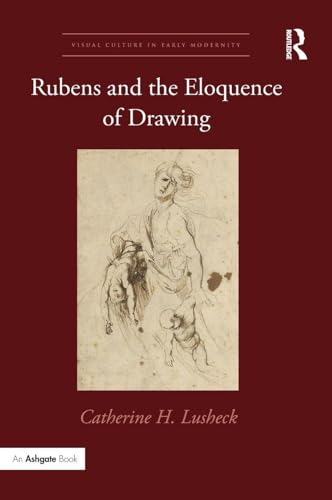 Rubens and the Eloquence of Drawing (Visual Culture in Early Modernity)