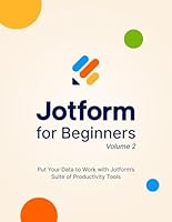 Jotform for Beginners, Volume 2: Put Your Data to Work with Jotform's Suite of Productivity Tools B0CNCQQG9H Book Cover