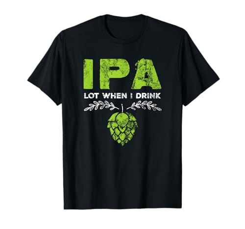 IPA Lot When I Drink Funny Beer Drinker's Pun Distressed T-Shirt