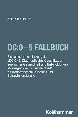 DC:0-5 Fallbuch: Ein Leitfaden zur Nutzung der 'DC:0–5: Diagnostische Klassifikation seelischer Gesundheit und Entwicklungsstörungen der frühen ... Beurteilung und Behandlungsplanung