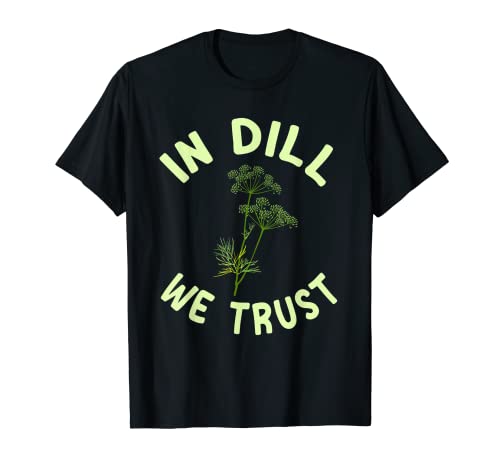In Dill We Trust es divertido para los amantes de las hierbas de jardín Camiseta