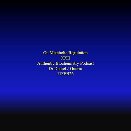 On Metabolic Regulation XXII Authentic Biochemistry Podcast Dr Daniel J Guerra 11FEB26