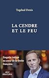 LA CENDRE ET LE FEU - ENQUETE INTIME AU CUR DE LA DROITE FRANCAISE