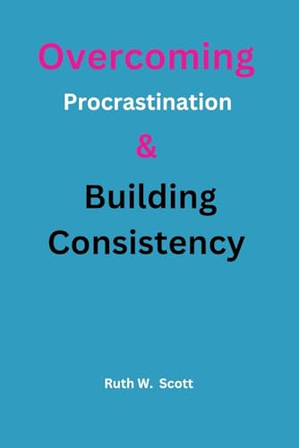 Overcoming procrastination and building Consistency: Practical Strategies to Break the Cycle and Achieve Lasting Success