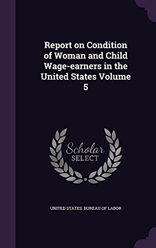 Report on Condition of Woman and Child Wage-earners in the United States Volume 5
