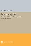 Imagining War: French and British Military Doctrine between the Wars (Princeton Studies in International History and Politics)