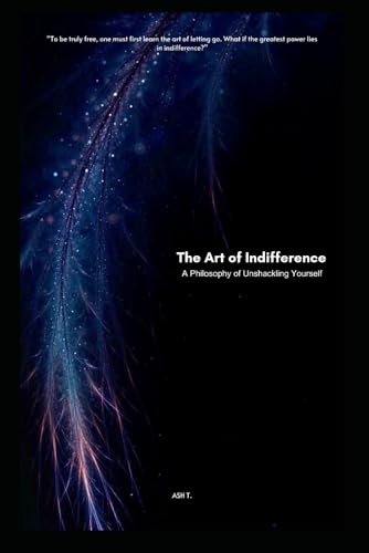The Art of Indifference: A philosophy of unshackling yourself