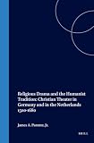 Religious Drama and the Humanist Tradition: Christian Theater in Germany and in the Netherlands...