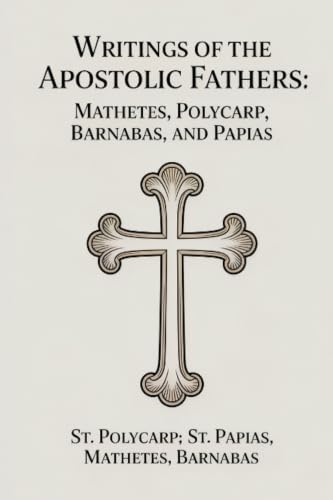 Writings of the Apostolic Fathers: Mathetes, Polycarp, Barnabas, and Papias