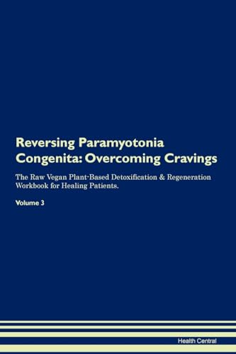 Reversing Paramyotonia Congenita: Overcoming Cravings The Raw Vegan Plant-Based Detoxification & Regeneration Workbook for Healing Patients. Volume 3